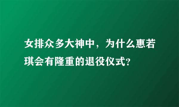 女排众多大神中，为什么惠若琪会有隆重的退役仪式？