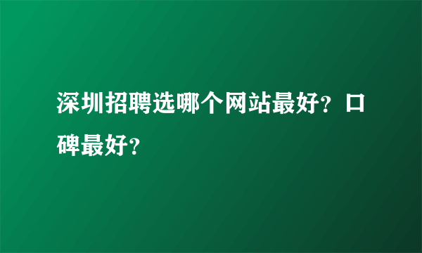 深圳招聘选哪个网站最好？口碑最好？