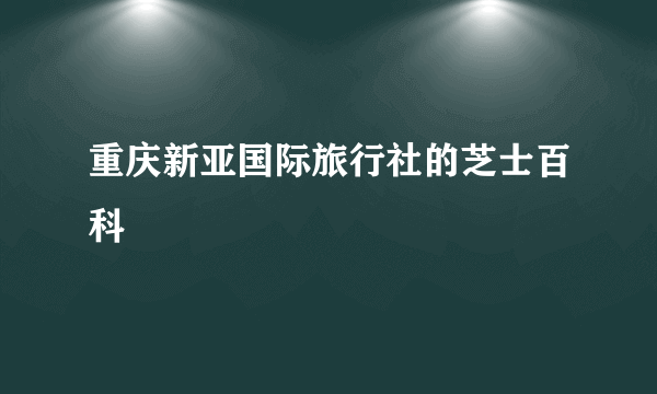 重庆新亚国际旅行社的芝士百科