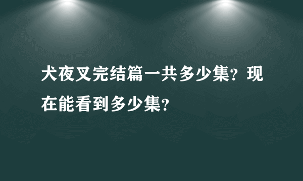 犬夜叉完结篇一共多少集？现在能看到多少集？
