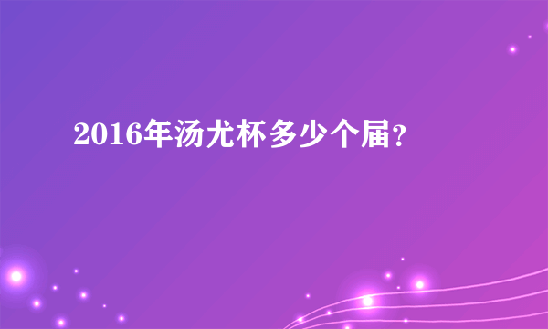 2016年汤尤杯多少个届？