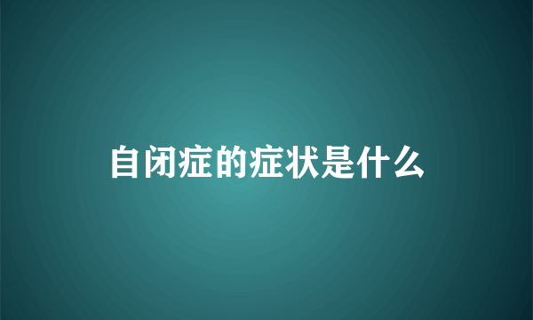 自闭症的症状是什么