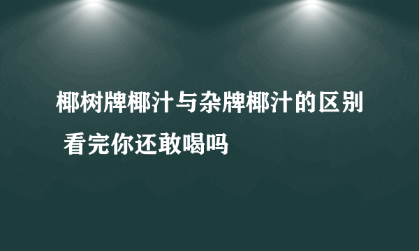 椰树牌椰汁与杂牌椰汁的区别 看完你还敢喝吗