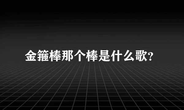 金箍棒那个棒是什么歌？