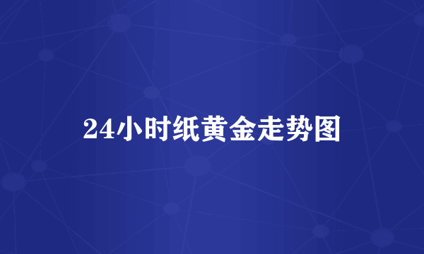 24小时纸黄金走势图