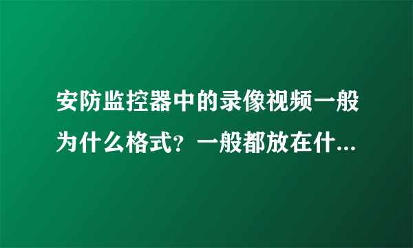 安防监控器中的录像视频一般为什么格式？一般都放在什么文件夹里面，​