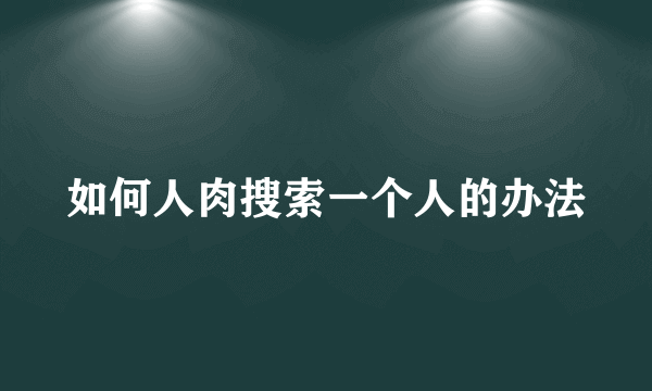 如何人肉搜索一个人的办法