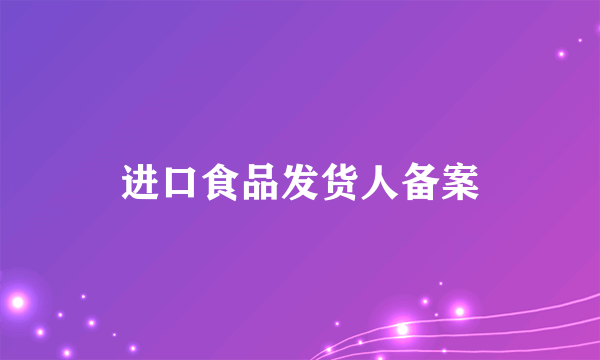 进口食品发货人备案
