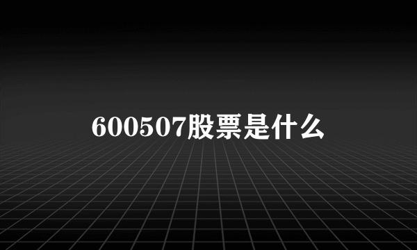 600507股票是什么