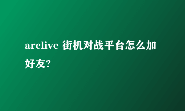 arclive 街机对战平台怎么加好友?