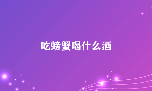 吃螃蟹喝什么酒
