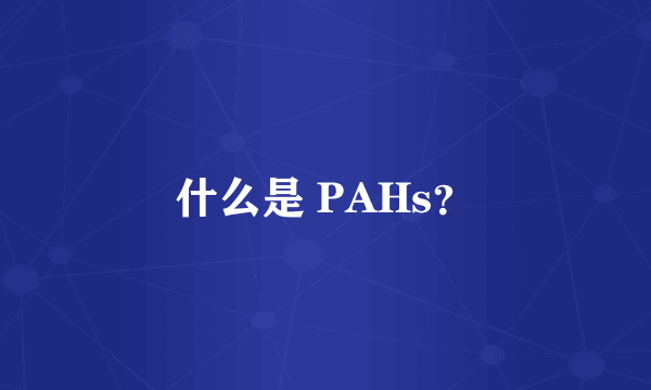 什么是 PAHs？