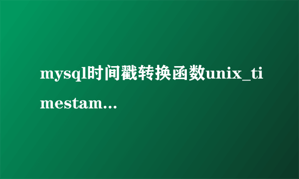 mysql时间戳转换函数unix_timestamp和from_unixtime使用方法？