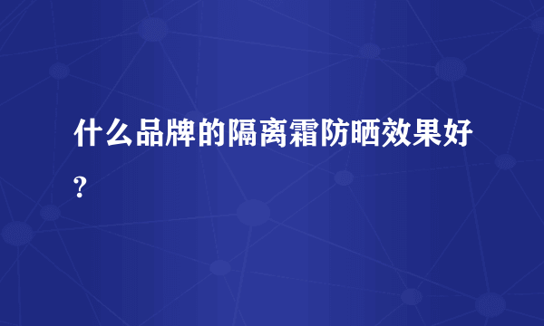 什么品牌的隔离霜防晒效果好?