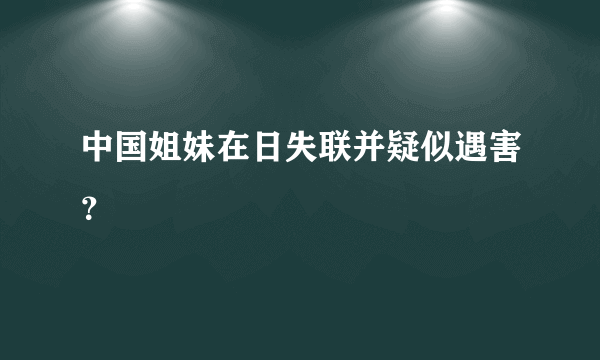 中国姐妹在日失联并疑似遇害？