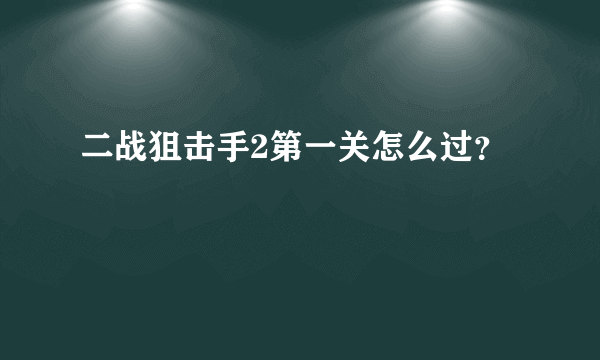 二战狙击手2第一关怎么过？