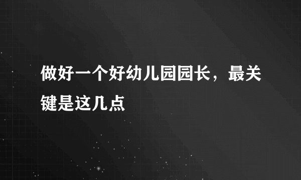 做好一个好幼儿园园长，最关键是这几点