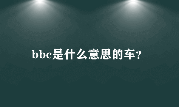 bbc是什么意思的车？