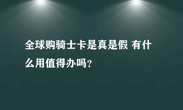 全球购骑士卡是真是假 有什么用值得办吗？