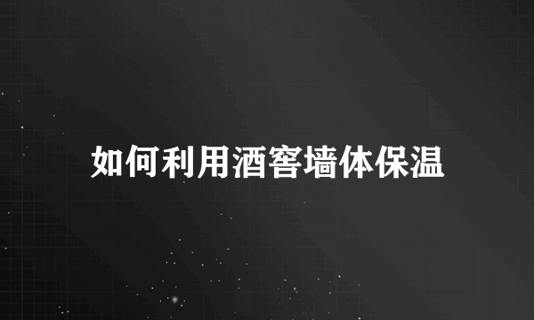 如何利用酒窖墙体保温