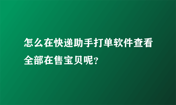怎么在快递助手打单软件查看全部在售宝贝呢？