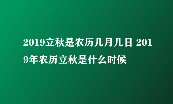2019立秋是农历几月几日 2019年农历立秋是什么时候