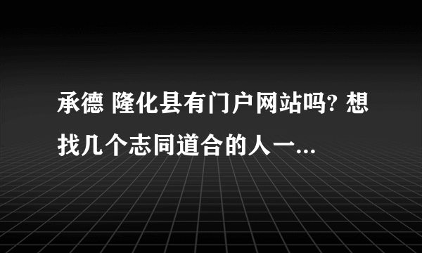 承德 隆化县有门户网站吗? 想找几个志同道合的人一起建设隆化门户网站