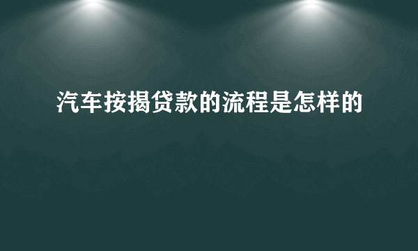 汽车按揭贷款的流程是怎样的