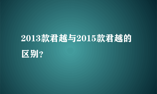 2013款君越与2015款君越的区别？