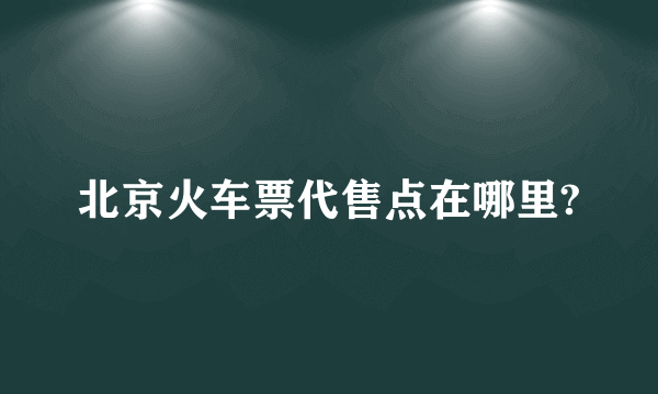 北京火车票代售点在哪里?