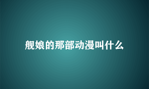 舰娘的那部动漫叫什么