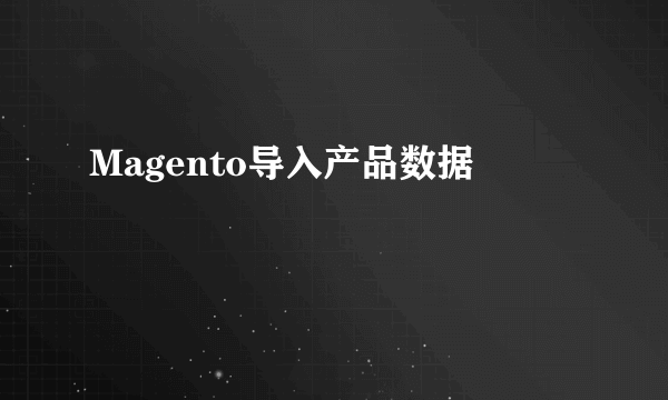 Magento导入产品数据