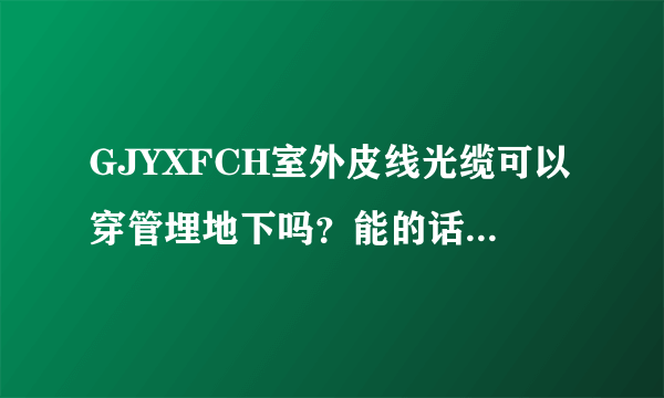 GJYXFCH室外皮线光缆可以穿管埋地下吗？能的话能用几年？