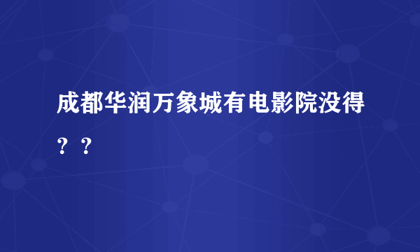成都华润万象城有电影院没得？？