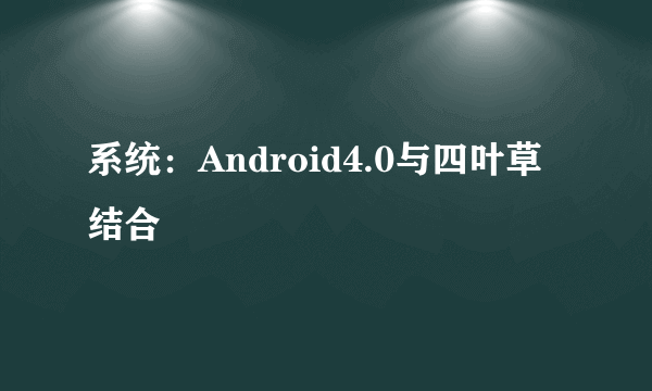 系统：Android4.0与四叶草结合