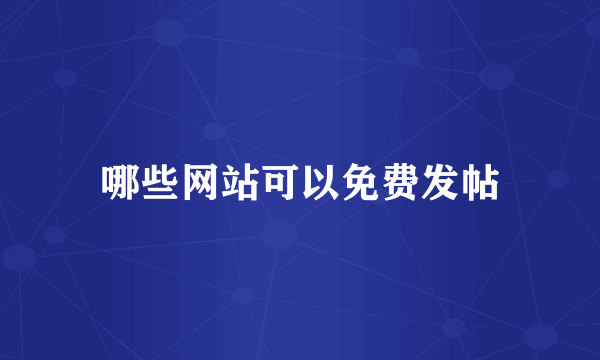 哪些网站可以免费发帖