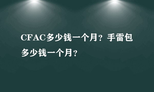 CFAC多少钱一个月？手雷包多少钱一个月？