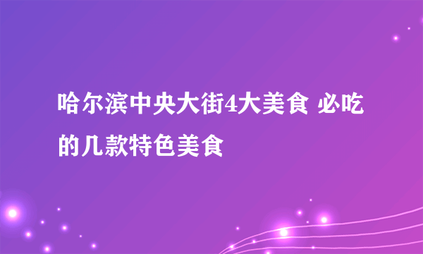 哈尔滨中央大街4大美食 必吃的几款特色美食