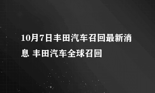 10月7日丰田汽车召回最新消息 丰田汽车全球召回