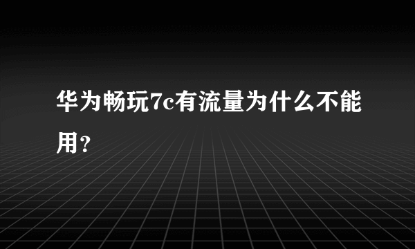 华为畅玩7c有流量为什么不能用？