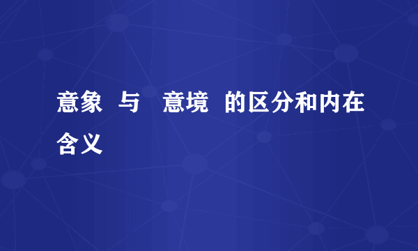 意象  与   意境  的区分和内在含义
