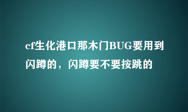 cf生化港口那木门BUG要用到闪蹲的，闪蹲要不要按跳的