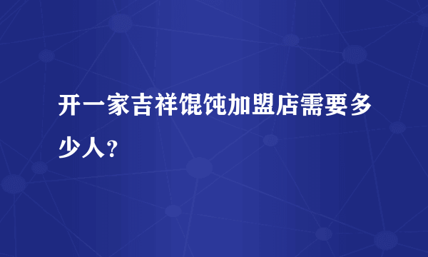 开一家吉祥馄饨加盟店需要多少人？
