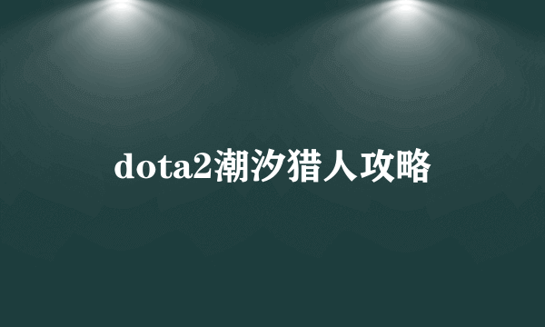 dota2潮汐猎人攻略