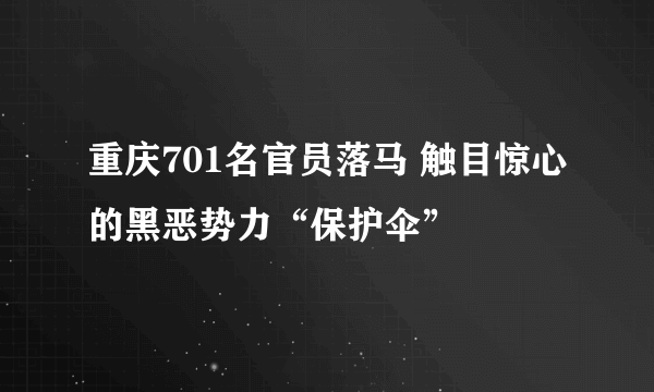 重庆701名官员落马 触目惊心的黑恶势力“保护伞”