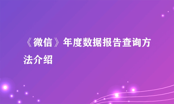 《微信》年度数据报告查询方法介绍