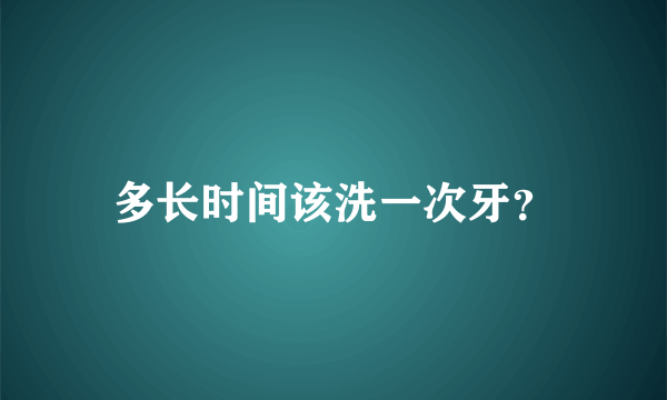 多长时间该洗一次牙？