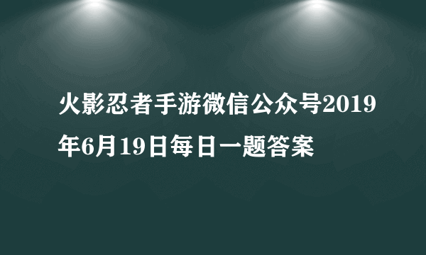 火影忍者手游微信公众号2019年6月19日每日一题答案