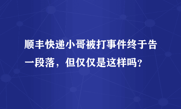 顺丰快递小哥被打事件终于告一段落，但仅仅是这样吗？