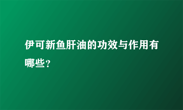 伊可新鱼肝油的功效与作用有哪些？